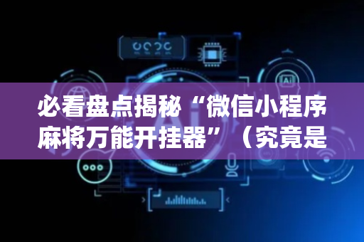 必看盘点揭秘“微信小程序麻将万能开挂器”（究竟是不是有挂)
