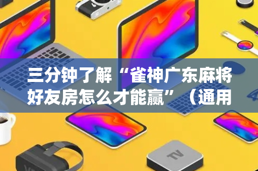 三分钟了解“雀神广东麻将好友房怎么才能赢”（通用挂软件多少钱)