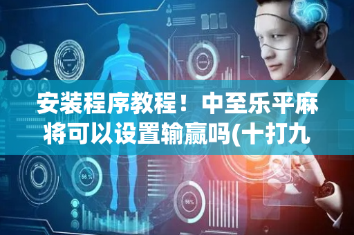 安装程序教程！中至乐平麻将可以设置输赢吗(十打九赢的打法)