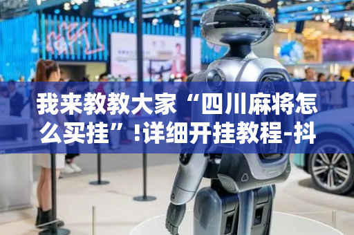 我来教教大家“四川麻将怎么买挂”!详细开挂教程-抖音