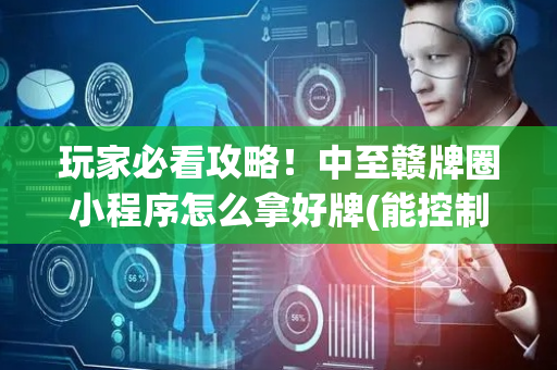 玩家必看攻略！中至赣牌圈小程序怎么拿好牌(能控制输赢吗)