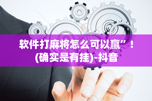 软件打麻将怎么可以赢”!(确实是有挂)-抖音