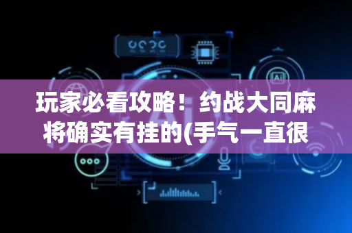 玩家必看攻略！约战大同麻将确实有挂的(手气一直很差)