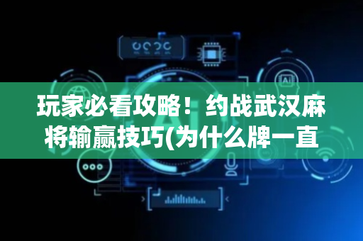 玩家必看攻略！约战武汉麻将输赢技巧(为什么牌一直很差)