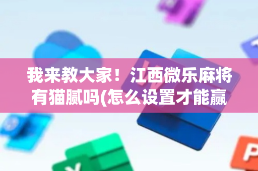 我来教大家！江西微乐麻将有猫腻吗(怎么设置才能赢)