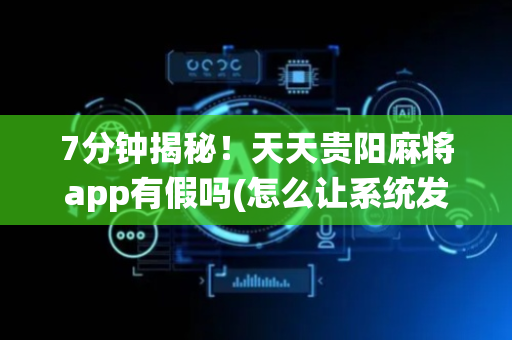 7分钟揭秘！天天贵阳麻将app有假吗(怎么让系统发好牌)