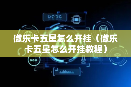 微乐卡五星怎么开挂（微乐卡五星怎么开挂教程）
