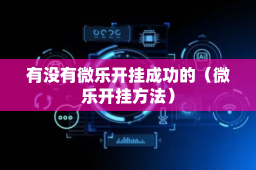 有没有微乐开挂成功的（微乐开挂方法）