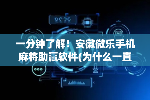 一分钟了解！安徽微乐手机麻将助赢软件(为什么一直输)