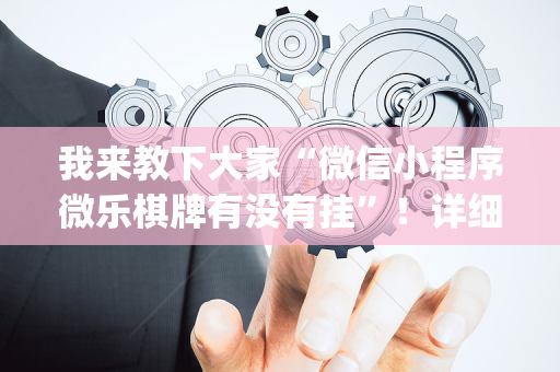 我来教下大家“微信小程序微乐棋牌有没有挂”！详细开挂教程（确实真的有挂)-抖音