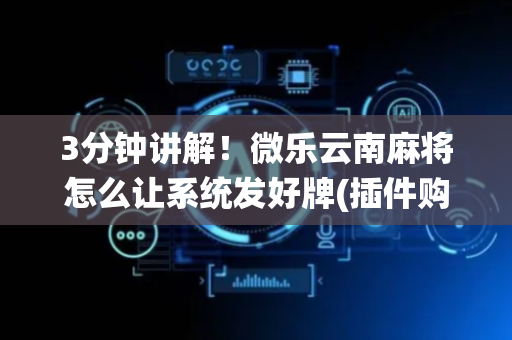 3分钟讲解！微乐云南麻将怎么让系统发好牌(插件购买输赢规律)