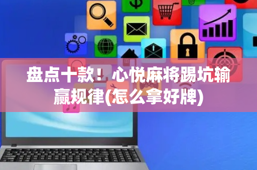 盘点十款！心悦麻将踢坑输赢规律(怎么拿好牌)