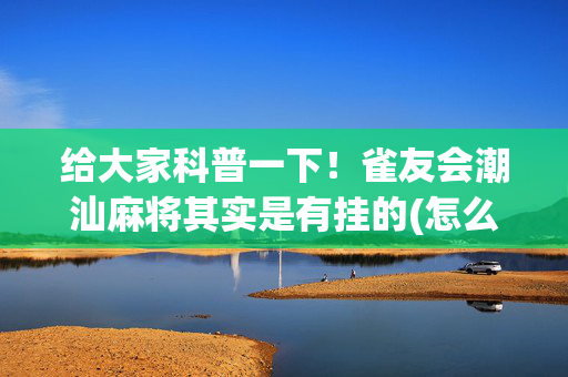 给大家科普一下！雀友会潮汕麻将其实是有挂的(怎么能赢发牌规律)