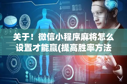 关于！微信小程序麻将怎么设置才能赢(提高胜率方法)