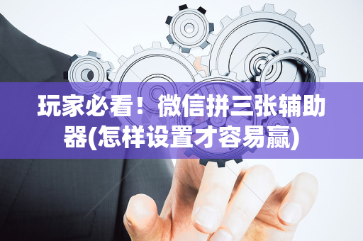 玩家必看！微信拼三张辅助器(怎样设置才容易赢)