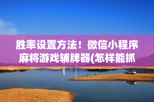 胜率设置方法！微信小程序麻将游戏辅牌器(怎样能抓到好牌)