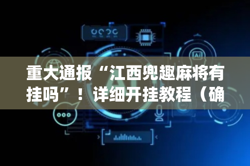 重大通报“江西兜趣麻将有挂吗”！详细开挂教程（确实真的有挂)-抖音