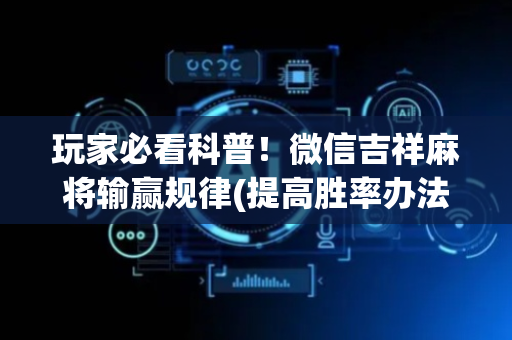 玩家必看科普！微信吉祥麻将输赢规律(提高胜率办法)