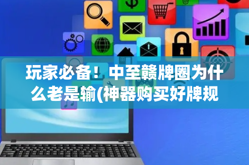 玩家必备！中至赣牌圈为什么老是输(神器购买好牌规律)