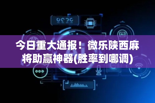 今日重大通报！微乐陕西麻将助赢神器(胜率到哪调)