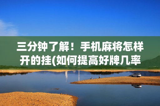 三分钟了解！手机麻将怎样开的挂(如何提高好牌几率)