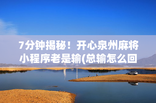 7分钟揭秘！开心泉州麻将小程序老是输(总输怎么回事)