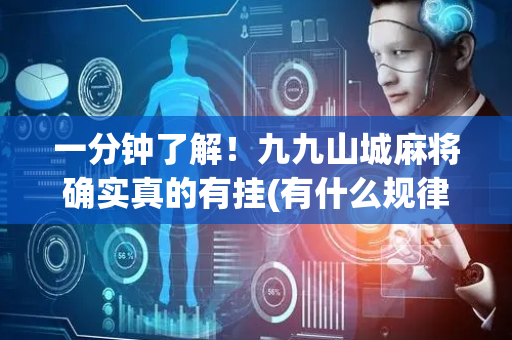 一分钟了解！九九山城麻将确实真的有挂(有什么规律)