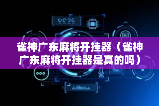 雀神广东麻将开挂器（雀神广东麻将开挂器是真的吗）