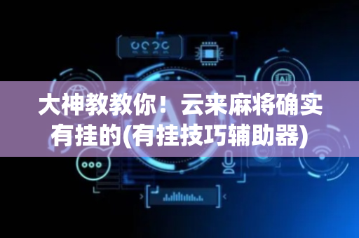 大神教教你！云来麻将确实有挂的(有挂技巧辅助器)
