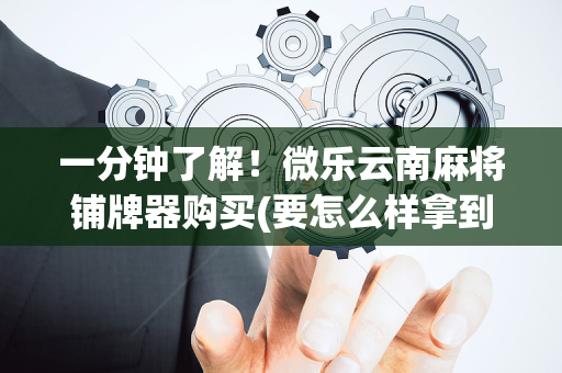 一分钟了解！微乐云南麻将铺牌器购买(要怎么样拿到好牌)
