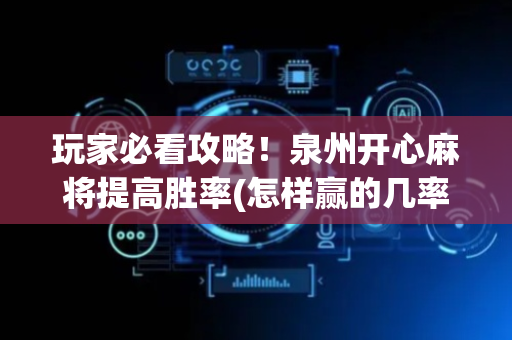 玩家必看攻略！泉州开心麻将提高胜率(怎样赢的几率大)