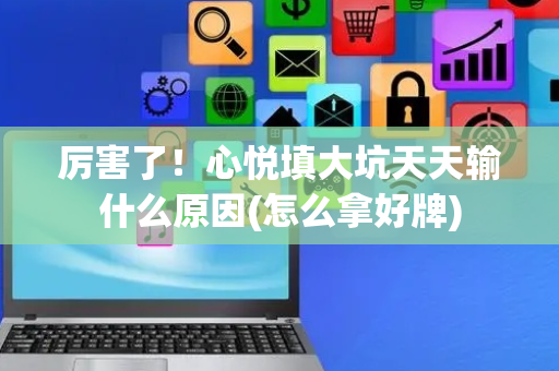 厉害了！心悦填大坑天天输什么原因(怎么拿好牌)