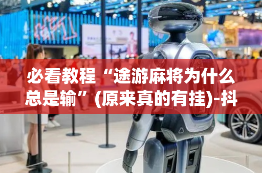 必看教程“途游麻将为什么总是输”(原来真的有挂)-抖音
