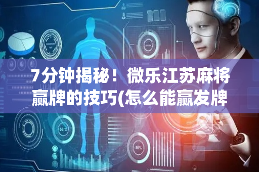 7分钟揭秘！微乐江苏麻将赢牌的技巧(怎么能赢发牌规律)