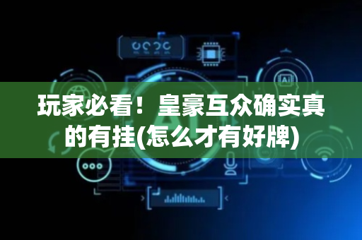 玩家必看！皇豪互众确实真的有挂(怎么才有好牌)