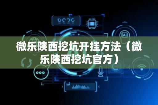 微乐陕西挖坑开挂方法（微乐陕西挖坑官方）