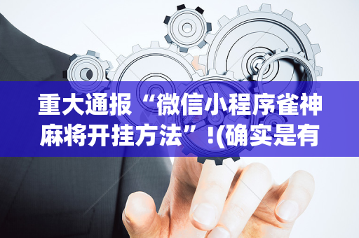 重大通报“微信小程序雀神麻将开挂方法”!(确实是有挂)-抖音