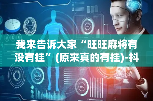 我来告诉大家“旺旺麻将有没有挂”(原来真的有挂)-抖音