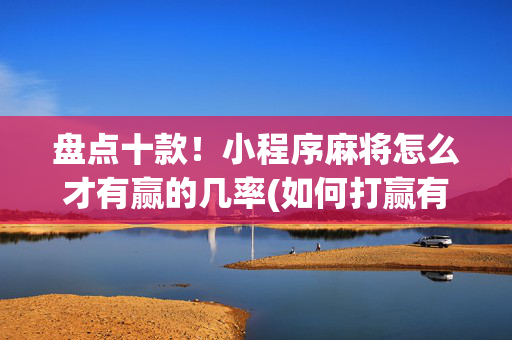 盘点十款！小程序麻将怎么才有赢的几率(如何打赢有插件吗)