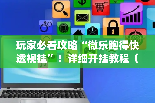 玩家必看攻略“微乐跑得快透视挂”！详细开挂教程（确实真的有挂)-抖音