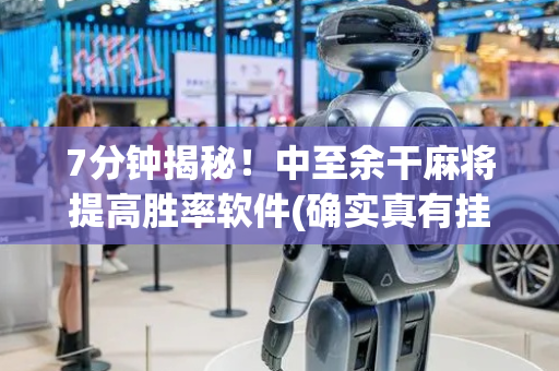 7分钟揭秘！中至余干麻将提高胜率软件(确实真有挂)