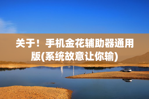 关于！手机金花辅助器通用版(系统故意让你输)