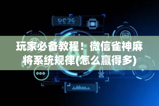 玩家必备教程！微信雀神麻将系统规律(怎么赢得多)