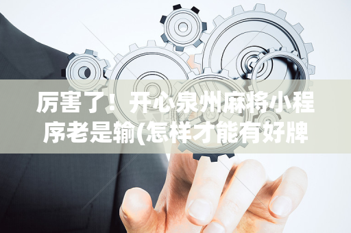 厉害了！开心泉州麻将小程序老是输(怎样才能有好牌)