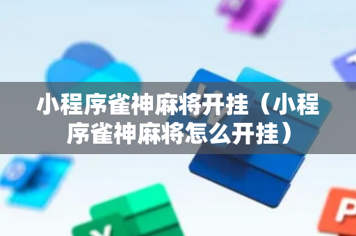 小程序雀神麻将开挂（小程序雀神麻将怎么开挂）