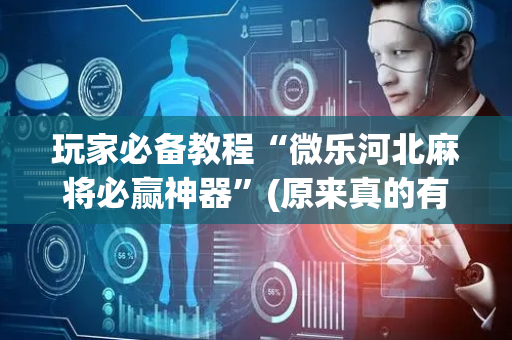 玩家必备教程“微乐河北麻将必赢神器”(原来真的有挂)-抖音