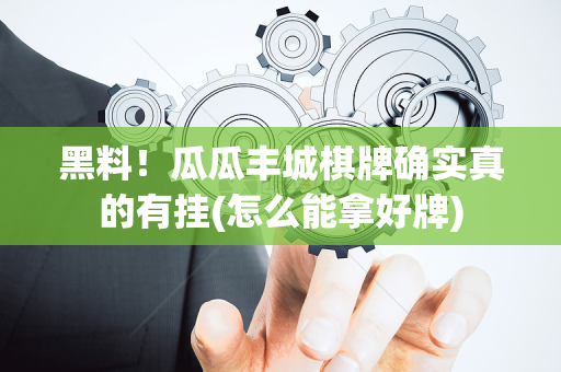 黑料！瓜瓜丰城棋牌确实真的有挂(怎么能拿好牌)