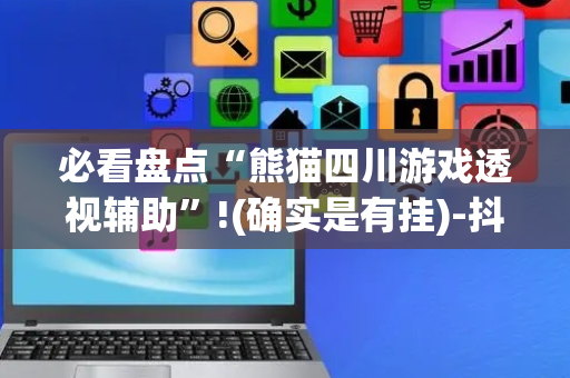 必看盘点“熊猫四川游戏透视辅助”!(确实是有挂)-抖音