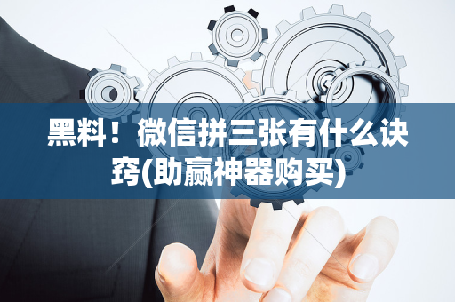 黑料！微信拼三张有什么诀窍(助赢神器购买)