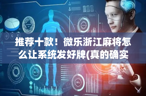 推荐十款！微乐浙江麻将怎么让系统发好牌(真的确实是有挂)